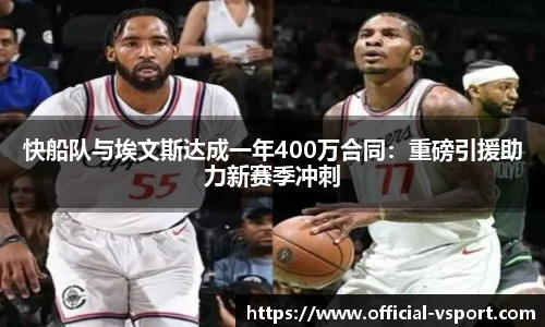 快船队与埃文斯达成一年400万合同：重磅引援助力新赛季冲刺