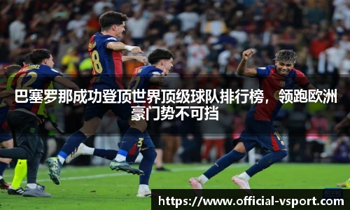 巴塞罗那成功登顶世界顶级球队排行榜，领跑欧洲豪门势不可挡