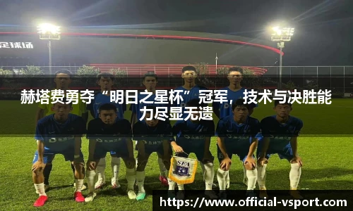 赫塔费勇夺“明日之星杯”冠军，技术与决胜能力尽显无遗