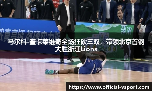 马尔科-查卡莱维奇全场狂砍三双，带领北京首钢大胜浙江Lions