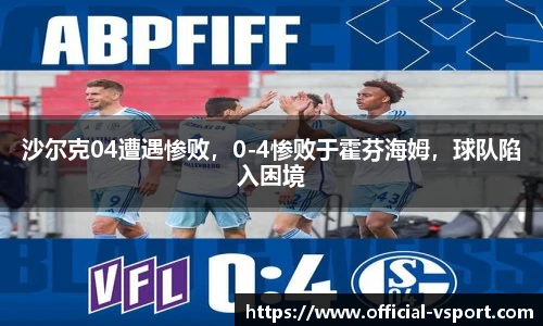 沙尔克04遭遇惨败，0-4惨败于霍芬海姆，球队陷入困境