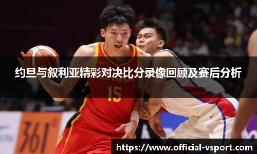 约旦与叙利亚精彩对决比分录像回顾及赛后分析