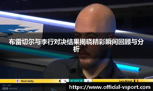布雷切尔与李行对决结果揭晓精彩瞬间回顾与分析