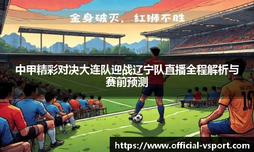 中甲精彩对决大连队迎战辽宁队直播全程解析与赛前预测