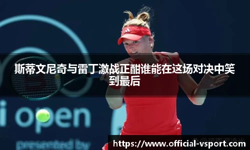 斯蒂文尼奇与雷丁激战正酣谁能在这场对决中笑到最后