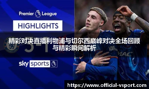 精彩对决直播利物浦与切尔西巅峰对决全场回顾与精彩瞬间解析