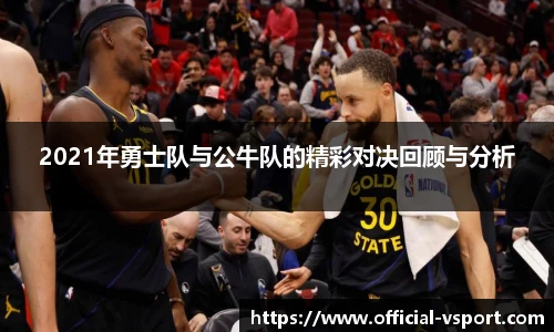 2021年勇士队与公牛队的精彩对决回顾与分析