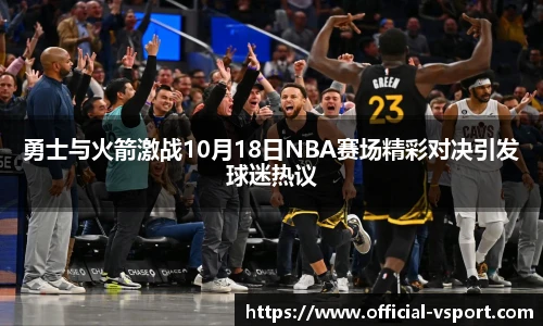 勇士与火箭激战10月18日NBA赛场精彩对决引发球迷热议