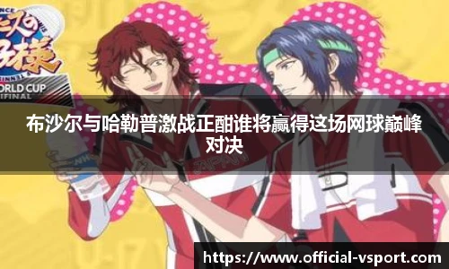 布沙尔与哈勒普激战正酣谁将赢得这场网球巅峰对决