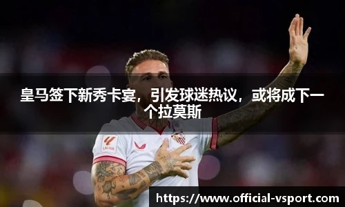 皇马签下新秀卡宴，引发球迷热议，或将成下一个拉莫斯