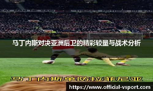 马丁内斯对决亚洲后卫的精彩较量与战术分析