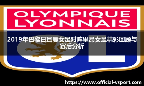 2019年巴黎日耳曼女足对阵里昂女足精彩回顾与赛后分析