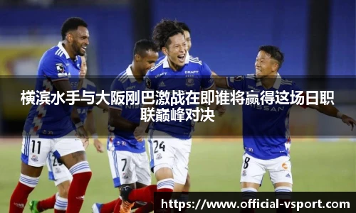 横滨水手与大阪刚巴激战在即谁将赢得这场日职联巅峰对决
