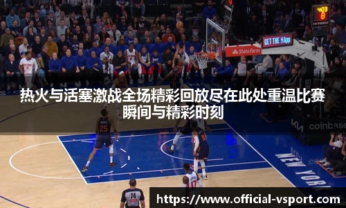 热火与活塞激战全场精彩回放尽在此处重温比赛瞬间与精彩时刻