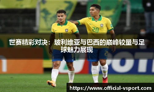 世赛精彩对决：玻利维亚与巴西的巅峰较量与足球魅力展现