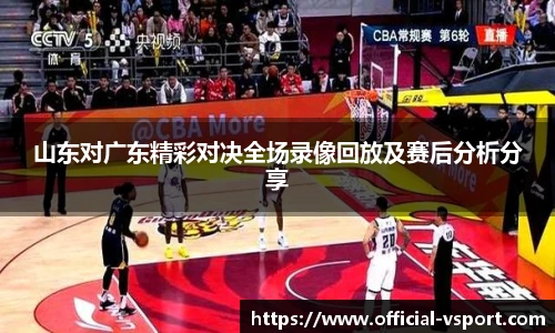 山东对广东精彩对决全场录像回放及赛后分析分享